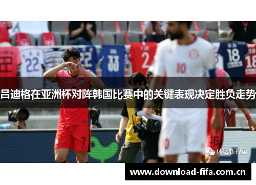 吕迪格在亚洲杯对阵韩国比赛中的关键表现决定胜负走势 吕迪格在亚洲杯对阵韩国比赛中的关键表现决定胜负走势